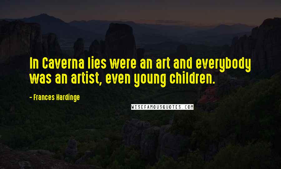 Frances Hardinge Quotes: In Caverna lies were an art and everybody was an artist, even young children.