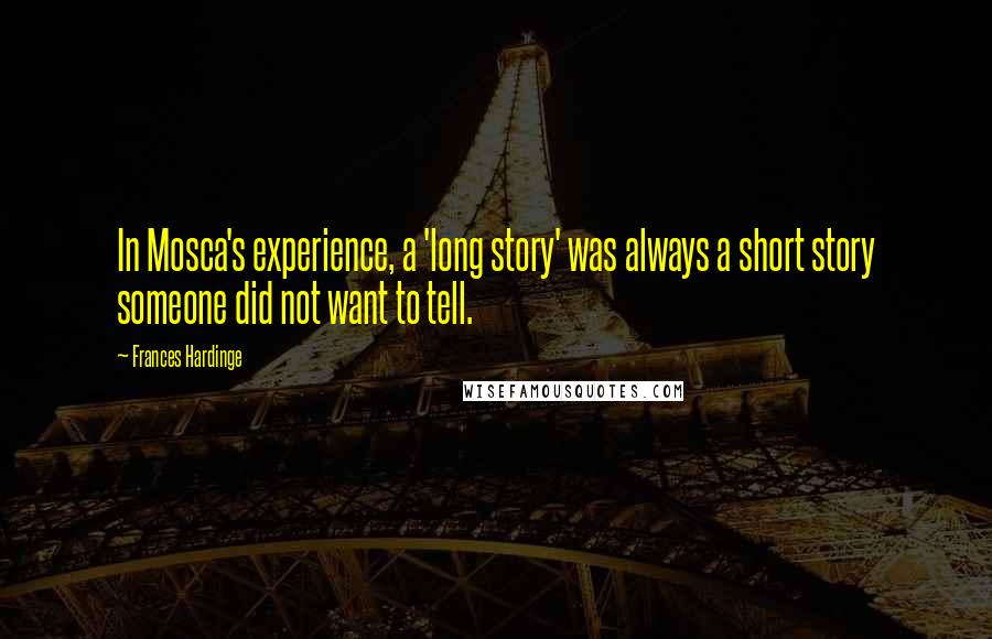 Frances Hardinge Quotes: In Mosca's experience, a 'long story' was always a short story someone did not want to tell.