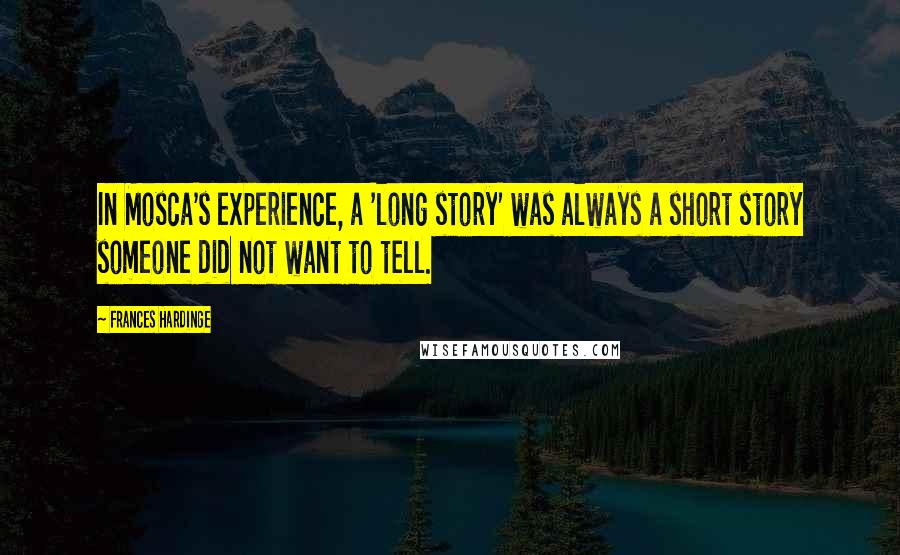 Frances Hardinge Quotes: In Mosca's experience, a 'long story' was always a short story someone did not want to tell.