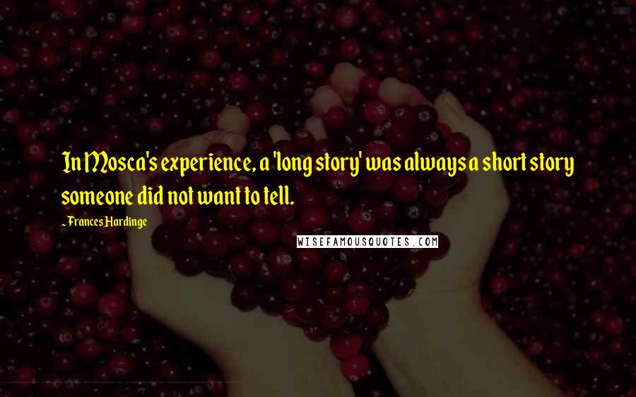 Frances Hardinge Quotes: In Mosca's experience, a 'long story' was always a short story someone did not want to tell.