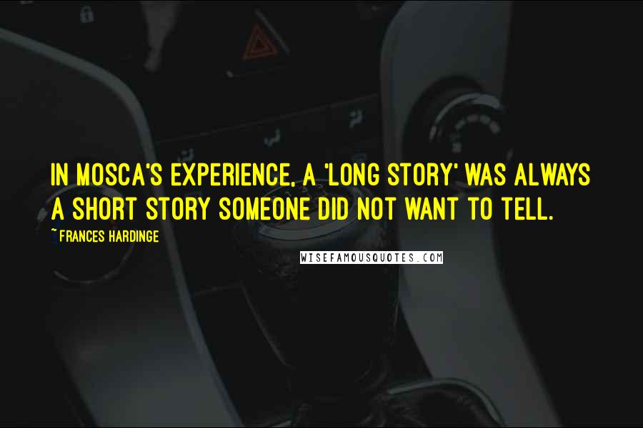 Frances Hardinge Quotes: In Mosca's experience, a 'long story' was always a short story someone did not want to tell.