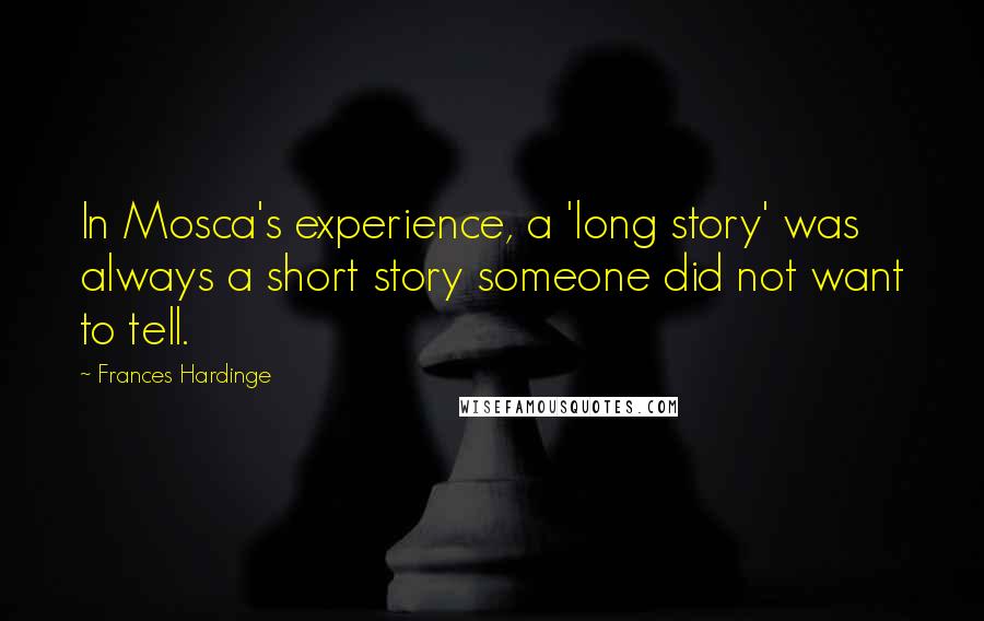 Frances Hardinge Quotes: In Mosca's experience, a 'long story' was always a short story someone did not want to tell.