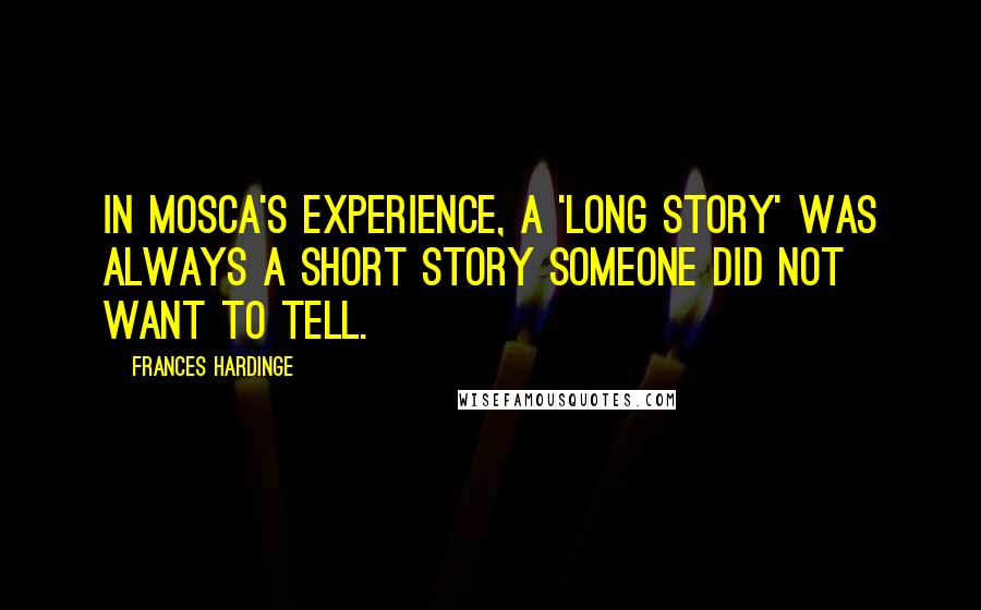 Frances Hardinge Quotes: In Mosca's experience, a 'long story' was always a short story someone did not want to tell.