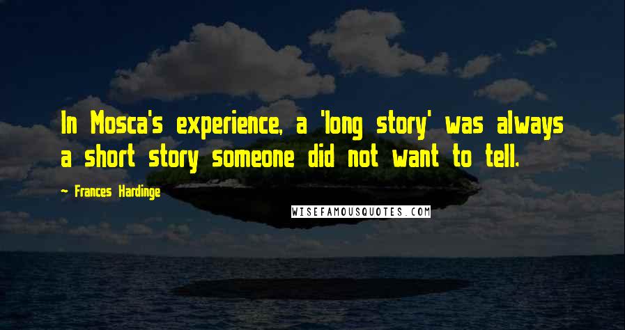 Frances Hardinge Quotes: In Mosca's experience, a 'long story' was always a short story someone did not want to tell.