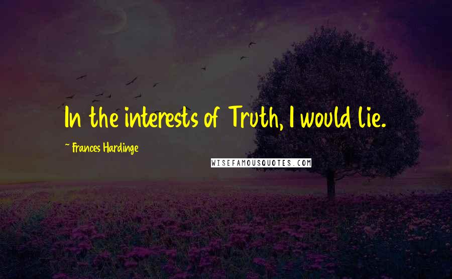 Frances Hardinge Quotes: In the interests of Truth, I would lie.