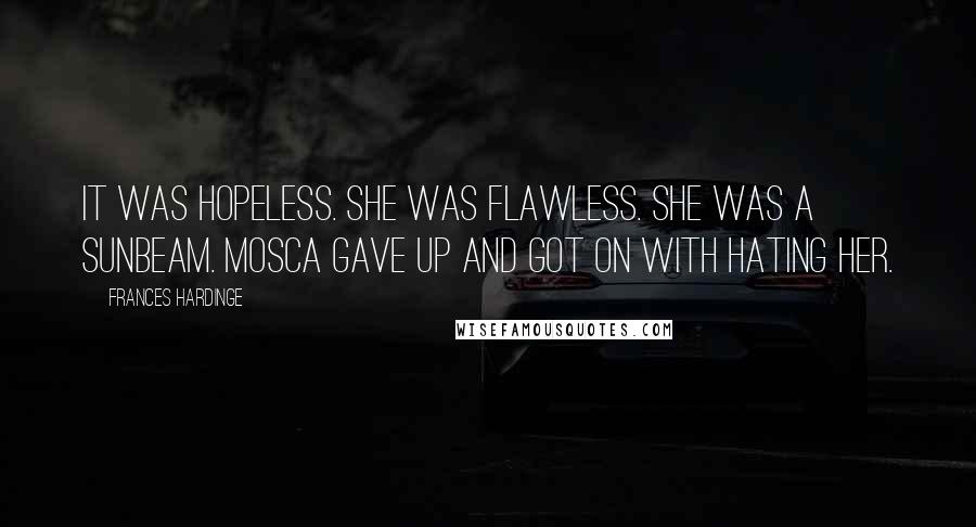 Frances Hardinge Quotes: It was hopeless. She was flawless. She was a sunbeam. Mosca gave up and got on with hating her.