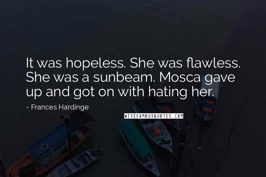 Frances Hardinge Quotes: It was hopeless. She was flawless. She was a sunbeam. Mosca gave up and got on with hating her.