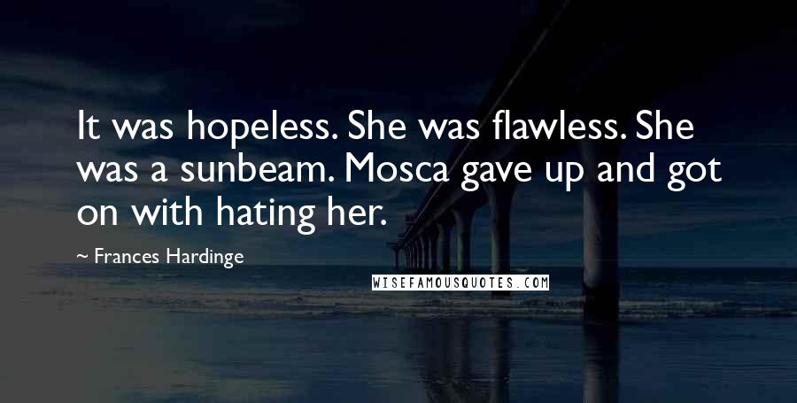 Frances Hardinge Quotes: It was hopeless. She was flawless. She was a sunbeam. Mosca gave up and got on with hating her.