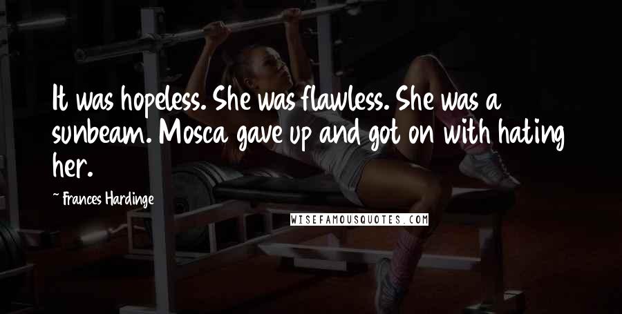 Frances Hardinge Quotes: It was hopeless. She was flawless. She was a sunbeam. Mosca gave up and got on with hating her.