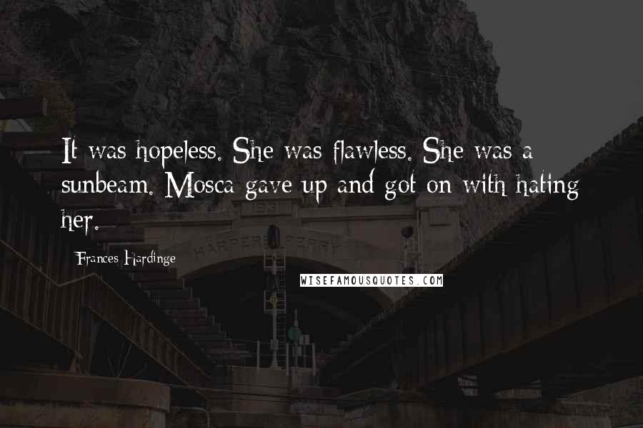 Frances Hardinge Quotes: It was hopeless. She was flawless. She was a sunbeam. Mosca gave up and got on with hating her.