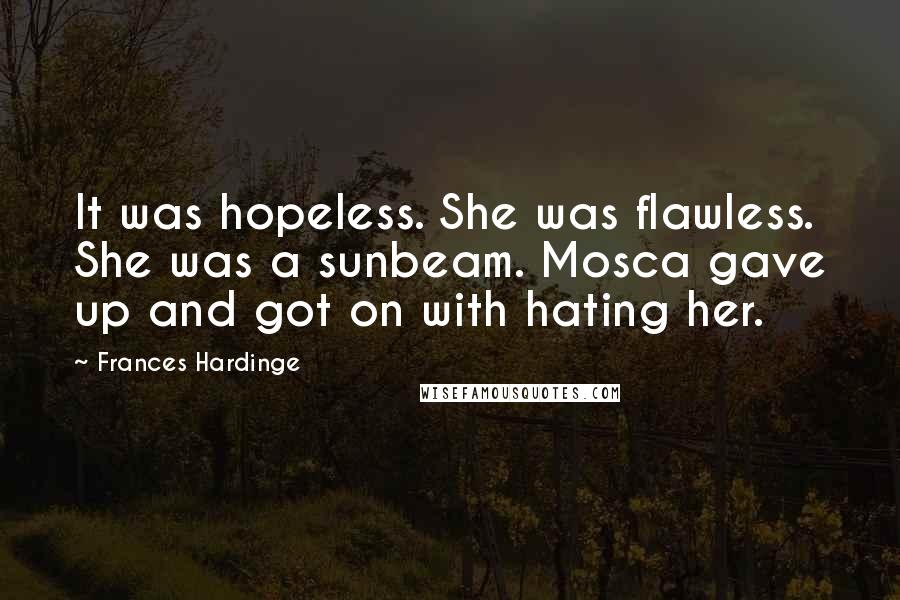 Frances Hardinge Quotes: It was hopeless. She was flawless. She was a sunbeam. Mosca gave up and got on with hating her.