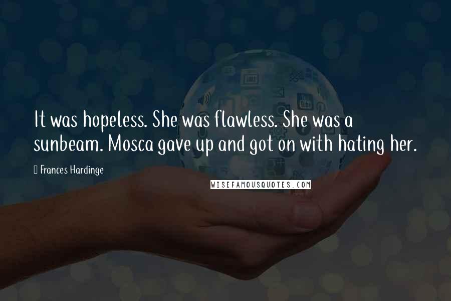 Frances Hardinge Quotes: It was hopeless. She was flawless. She was a sunbeam. Mosca gave up and got on with hating her.