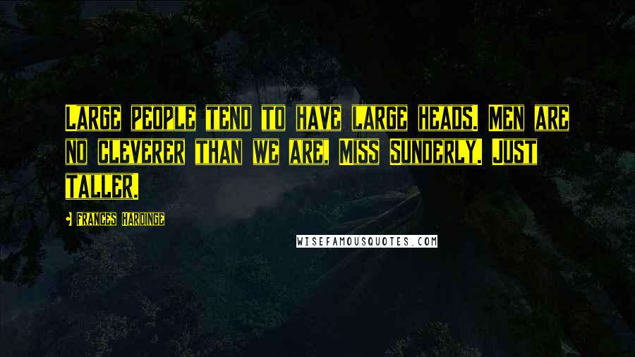 Frances Hardinge Quotes: Large people tend to have large heads. Men are no cleverer than we are, Miss Sunderly. Just taller.
