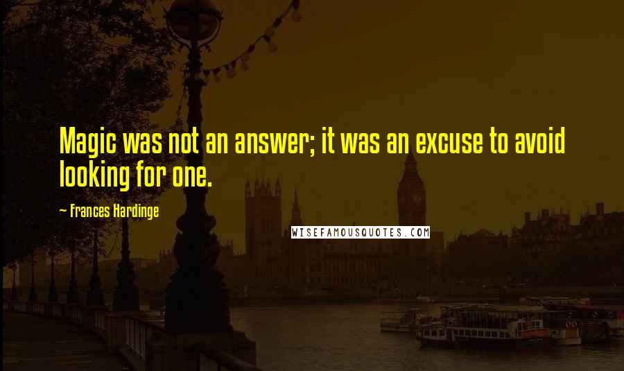 Frances Hardinge Quotes: Magic was not an answer; it was an excuse to avoid looking for one.