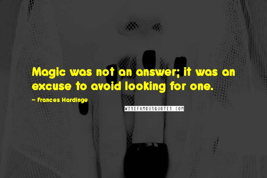 Frances Hardinge Quotes: Magic was not an answer; it was an excuse to avoid looking for one.