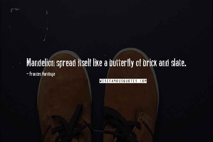 Frances Hardinge Quotes: Mandelion spread itself like a butterfly of brick and slate.