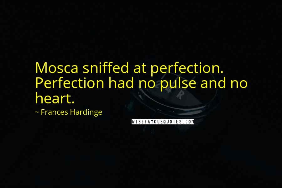 Frances Hardinge Quotes: Mosca sniffed at perfection. Perfection had no pulse and no heart.
