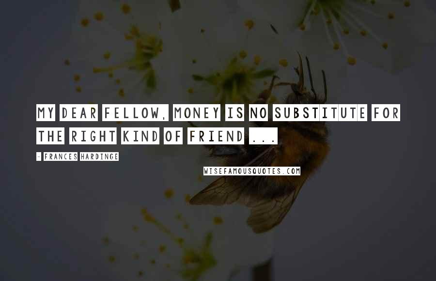 Frances Hardinge Quotes: My dear fellow, money is no substitute for the right kind of friend ...