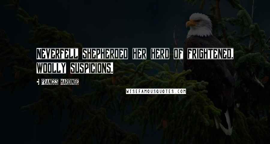 Frances Hardinge Quotes: Neverfell shepherded her herd of frightened, woolly suspicions.