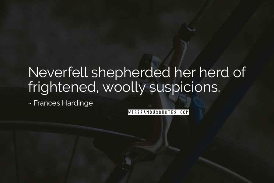 Frances Hardinge Quotes: Neverfell shepherded her herd of frightened, woolly suspicions.