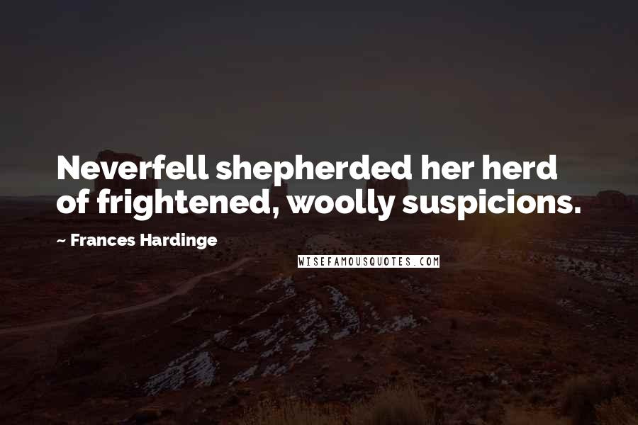 Frances Hardinge Quotes: Neverfell shepherded her herd of frightened, woolly suspicions.