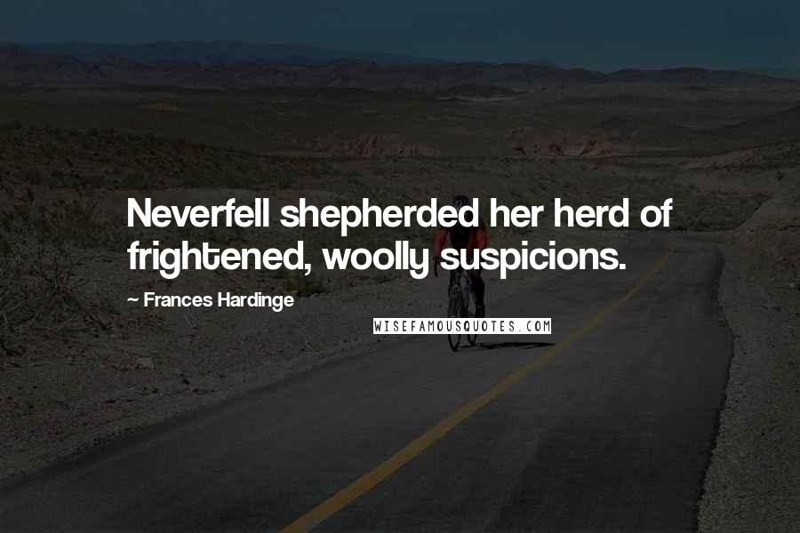 Frances Hardinge Quotes: Neverfell shepherded her herd of frightened, woolly suspicions.