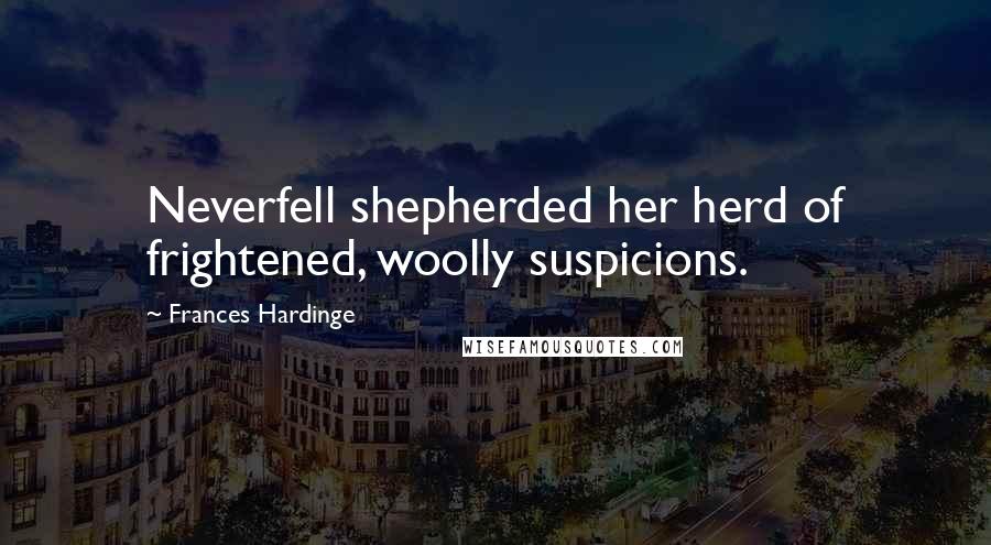 Frances Hardinge Quotes: Neverfell shepherded her herd of frightened, woolly suspicions.