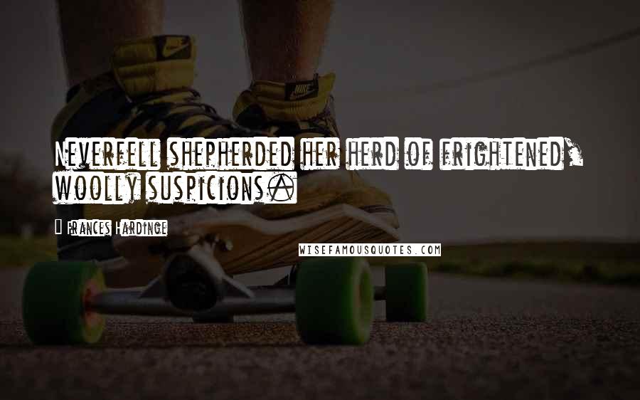 Frances Hardinge Quotes: Neverfell shepherded her herd of frightened, woolly suspicions.