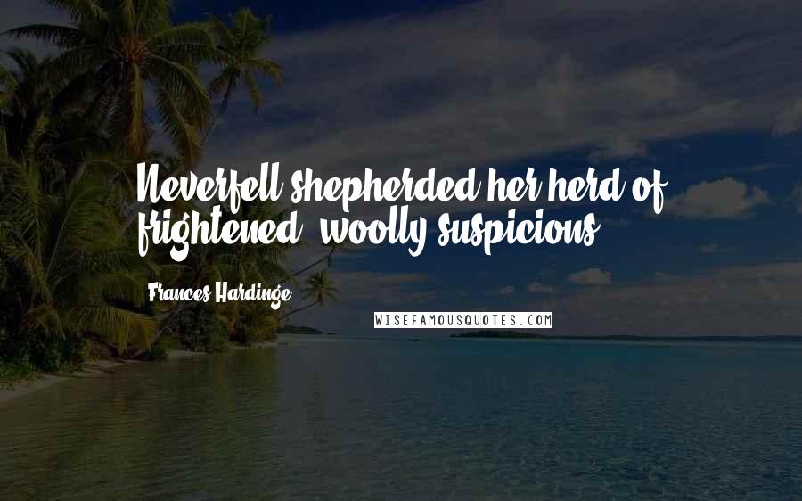 Frances Hardinge Quotes: Neverfell shepherded her herd of frightened, woolly suspicions.