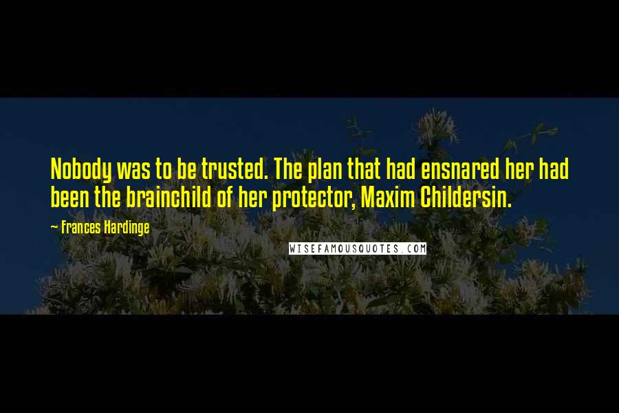 Frances Hardinge Quotes: Nobody was to be trusted. The plan that had ensnared her had been the brainchild of her protector, Maxim Childersin.