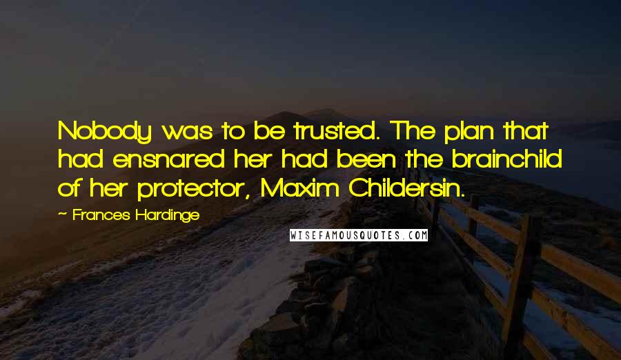 Frances Hardinge Quotes: Nobody was to be trusted. The plan that had ensnared her had been the brainchild of her protector, Maxim Childersin.