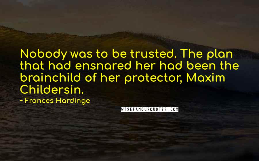 Frances Hardinge Quotes: Nobody was to be trusted. The plan that had ensnared her had been the brainchild of her protector, Maxim Childersin.