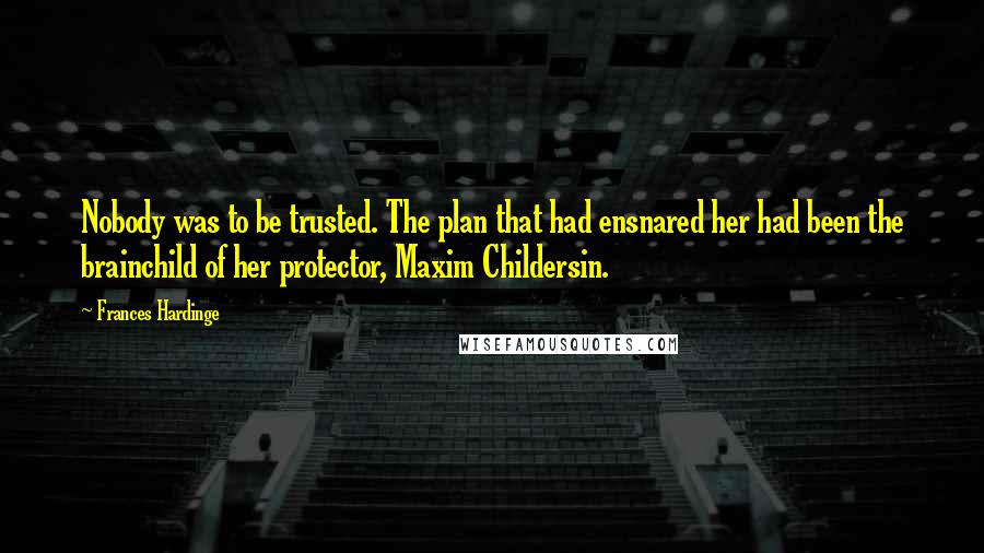 Frances Hardinge Quotes: Nobody was to be trusted. The plan that had ensnared her had been the brainchild of her protector, Maxim Childersin.