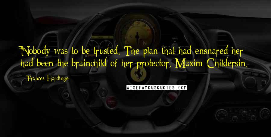 Frances Hardinge Quotes: Nobody was to be trusted. The plan that had ensnared her had been the brainchild of her protector, Maxim Childersin.