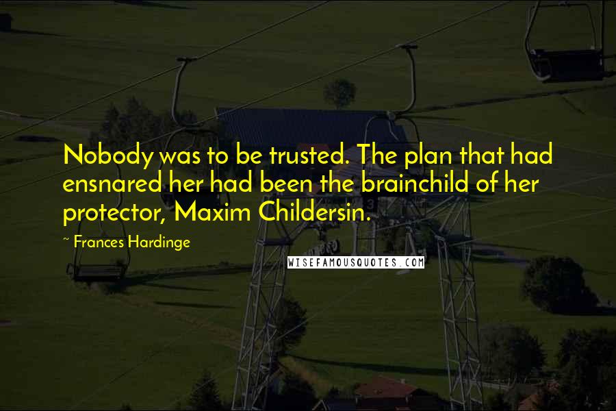 Frances Hardinge Quotes: Nobody was to be trusted. The plan that had ensnared her had been the brainchild of her protector, Maxim Childersin.