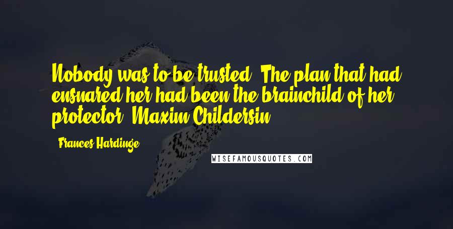 Frances Hardinge Quotes: Nobody was to be trusted. The plan that had ensnared her had been the brainchild of her protector, Maxim Childersin.