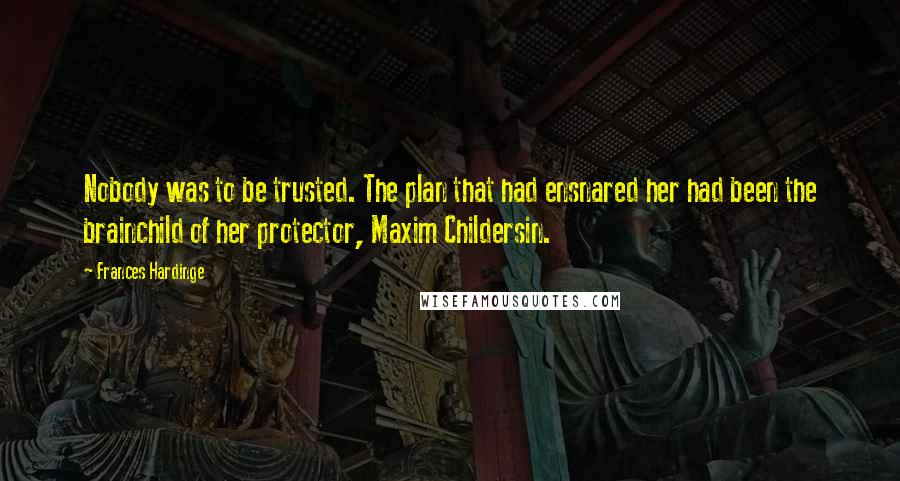Frances Hardinge Quotes: Nobody was to be trusted. The plan that had ensnared her had been the brainchild of her protector, Maxim Childersin.