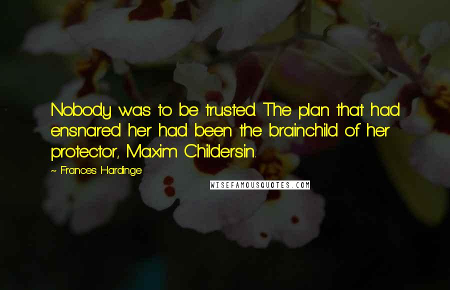 Frances Hardinge Quotes: Nobody was to be trusted. The plan that had ensnared her had been the brainchild of her protector, Maxim Childersin.