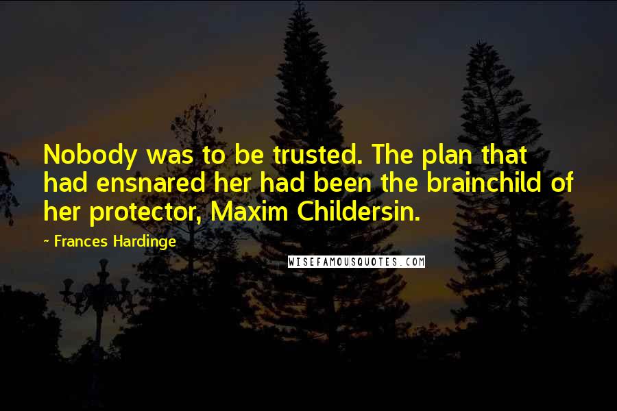 Frances Hardinge Quotes: Nobody was to be trusted. The plan that had ensnared her had been the brainchild of her protector, Maxim Childersin.