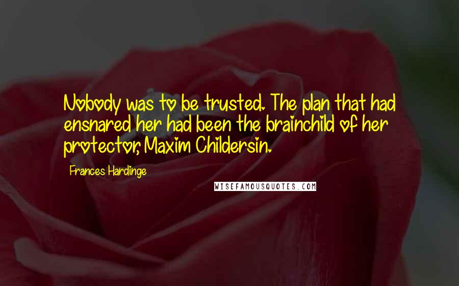 Frances Hardinge Quotes: Nobody was to be trusted. The plan that had ensnared her had been the brainchild of her protector, Maxim Childersin.