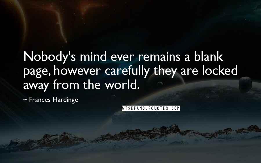 Frances Hardinge Quotes: Nobody's mind ever remains a blank page, however carefully they are locked away from the world.