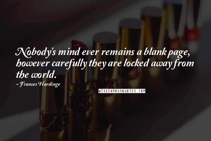 Frances Hardinge Quotes: Nobody's mind ever remains a blank page, however carefully they are locked away from the world.