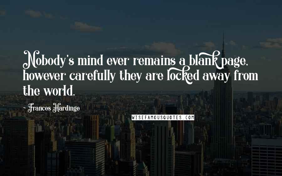 Frances Hardinge Quotes: Nobody's mind ever remains a blank page, however carefully they are locked away from the world.