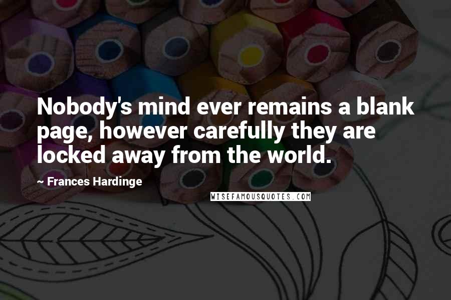 Frances Hardinge Quotes: Nobody's mind ever remains a blank page, however carefully they are locked away from the world.