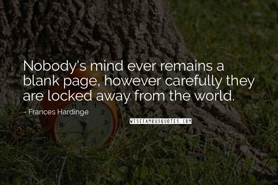 Frances Hardinge Quotes: Nobody's mind ever remains a blank page, however carefully they are locked away from the world.