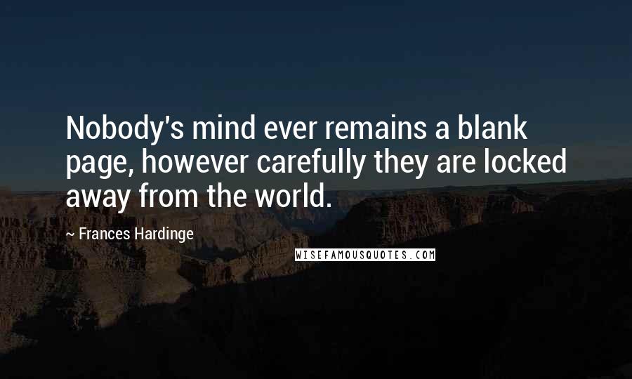 Frances Hardinge Quotes: Nobody's mind ever remains a blank page, however carefully they are locked away from the world.