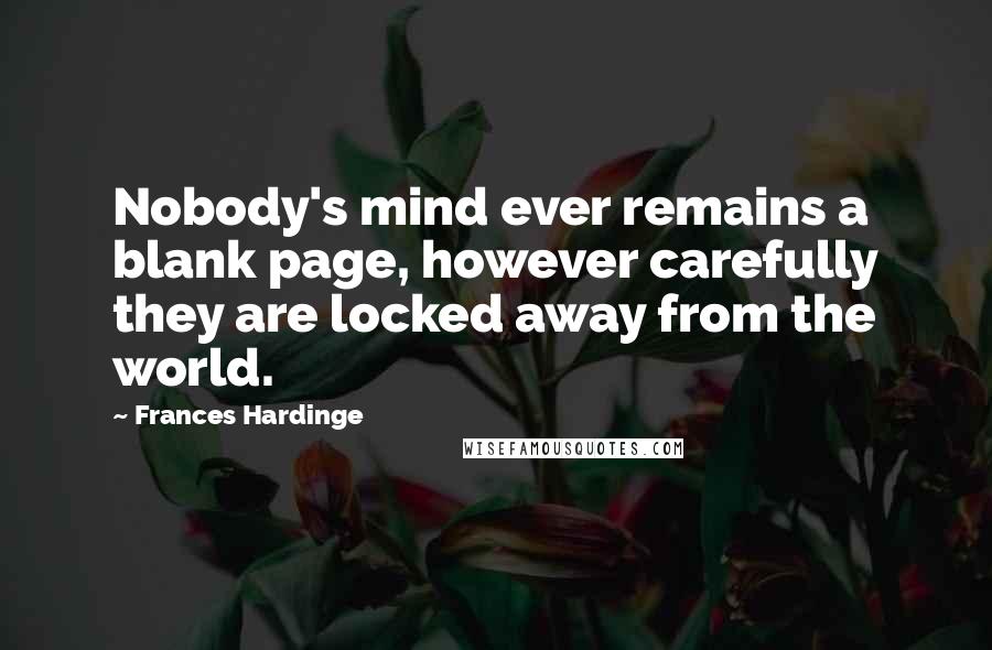 Frances Hardinge Quotes: Nobody's mind ever remains a blank page, however carefully they are locked away from the world.