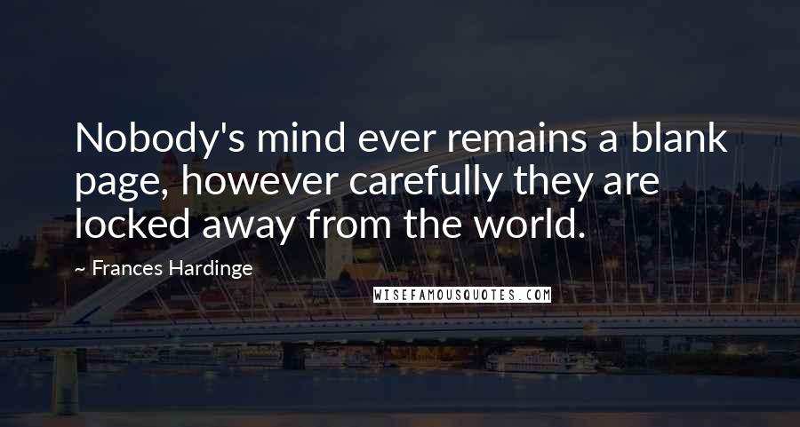 Frances Hardinge Quotes: Nobody's mind ever remains a blank page, however carefully they are locked away from the world.