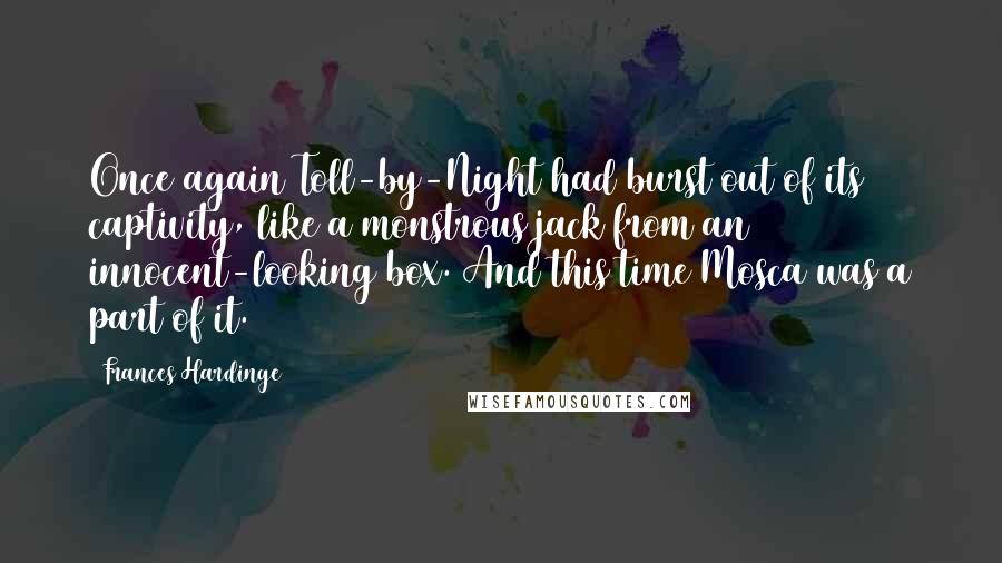 Frances Hardinge Quotes: Once again Toll-by-Night had burst out of its captivity, like a monstrous jack from an innocent-looking box. And this time Mosca was a part of it.