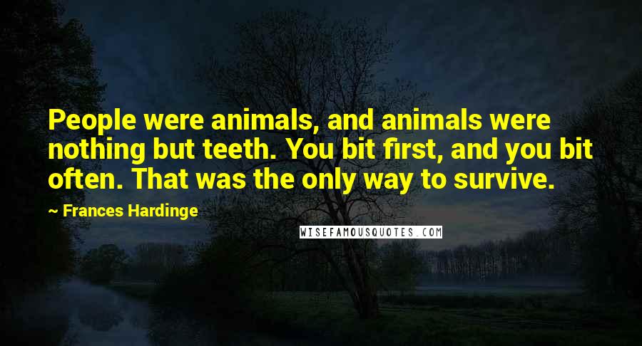 Frances Hardinge Quotes: People were animals, and animals were nothing but teeth. You bit first, and you bit often. That was the only way to survive.